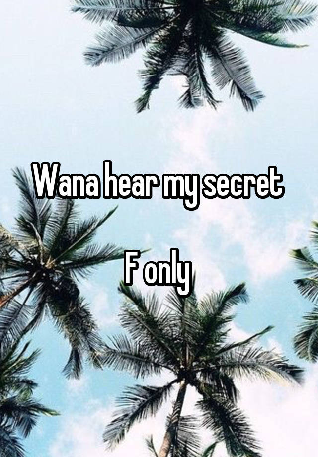 Wana hear my secret 

F only 