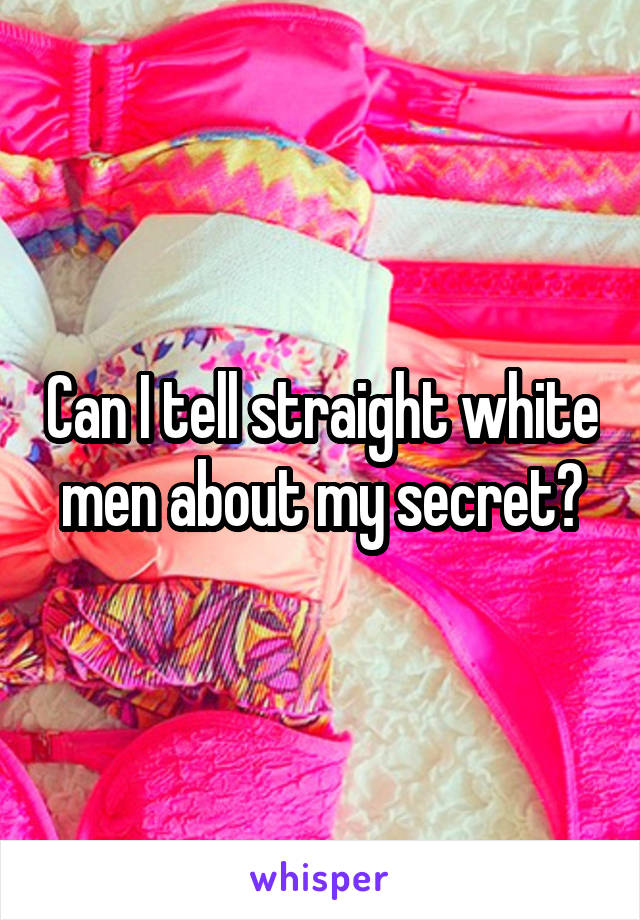 Can I tell straight white men about my secret?