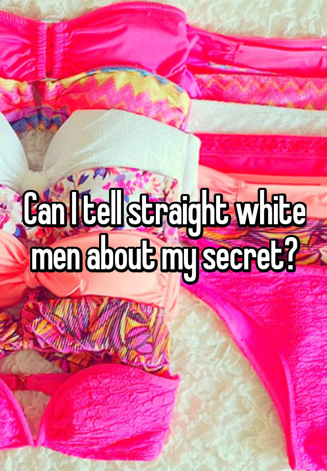 Can I tell straight white men about my secret?