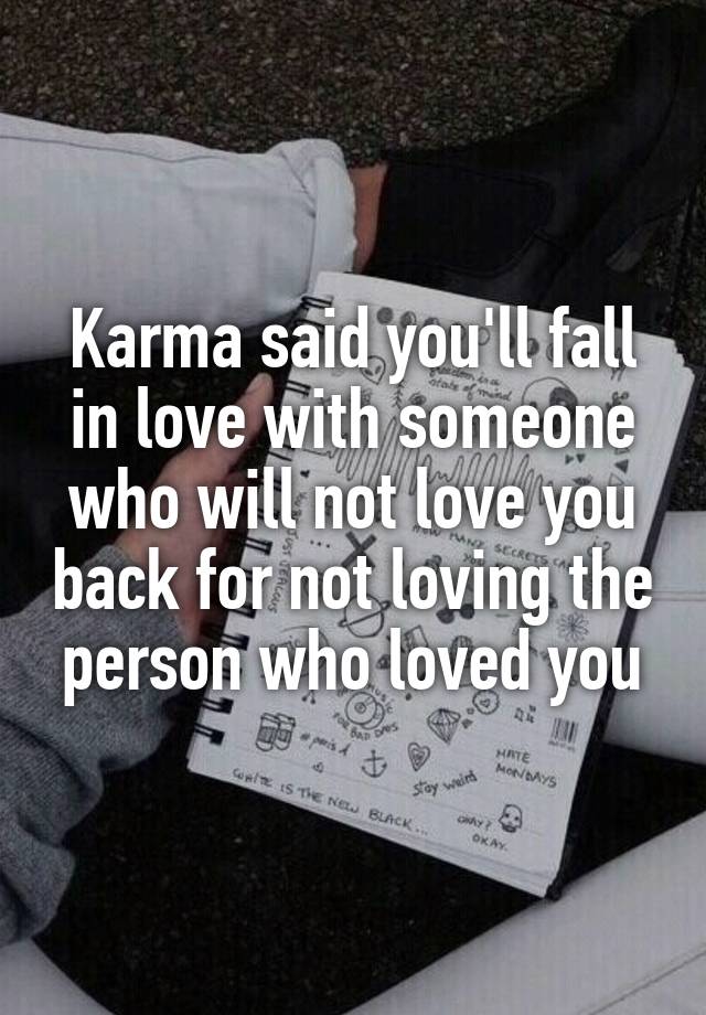 Karma said you'll fall in love with someone who will not love you back for not loving the person who loved you