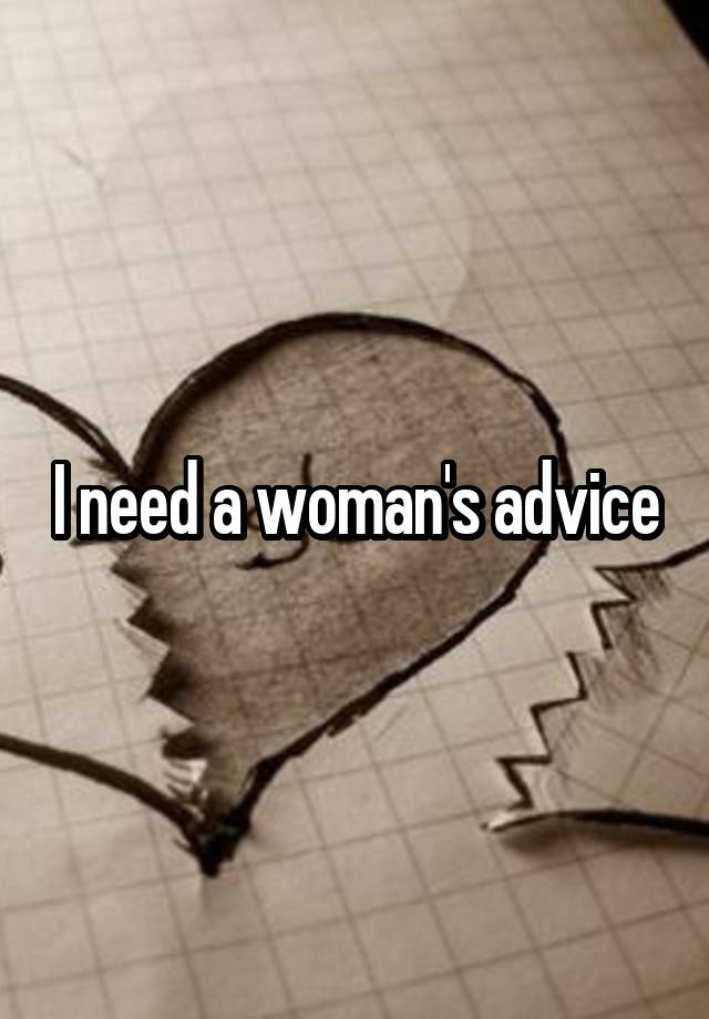 I need a woman's advice