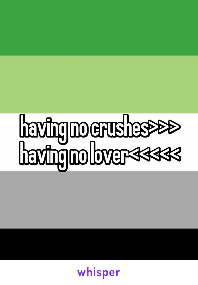 having no crushes>>>
having no lover<<<<<