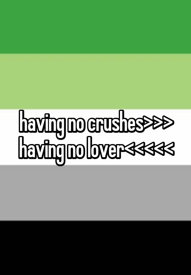 having no crushes>>>
having no lover<<<<<