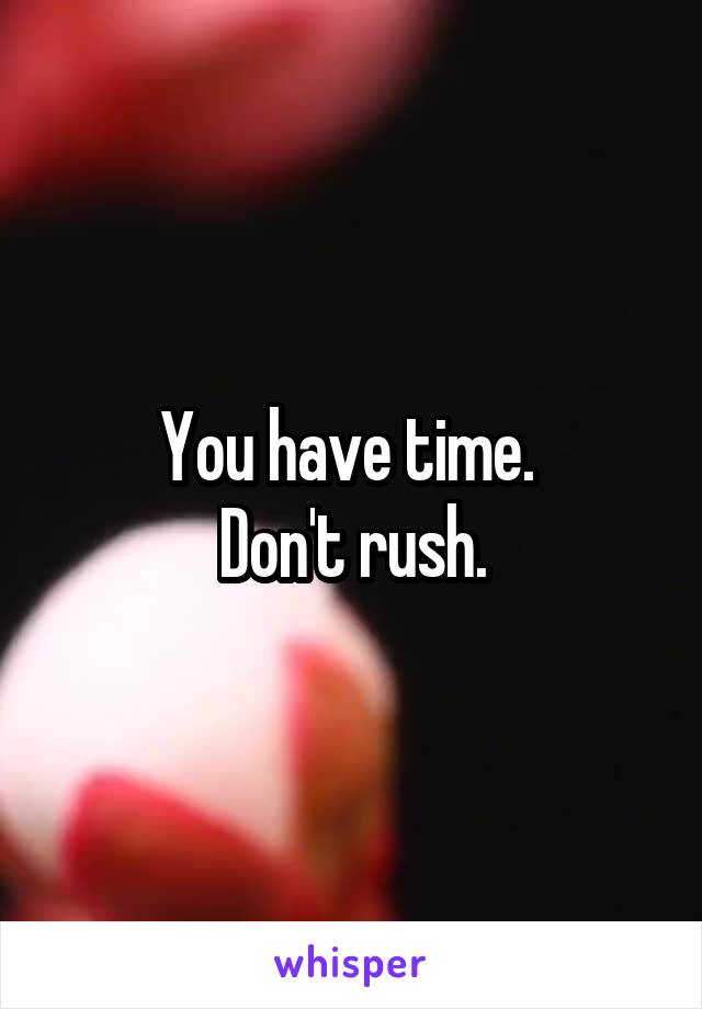 You have time. 
Don't rush.