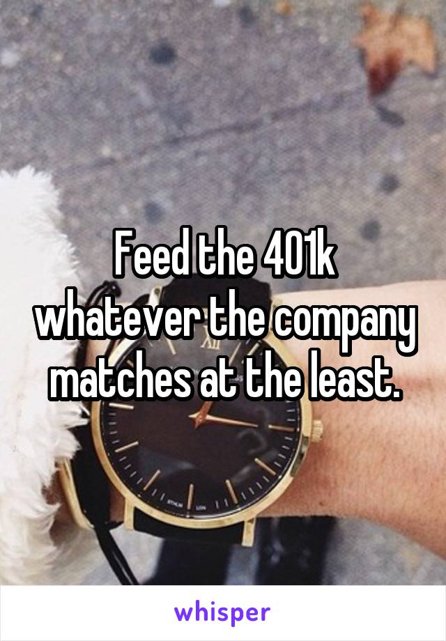 Feed the 401k whatever the company matches at the least.