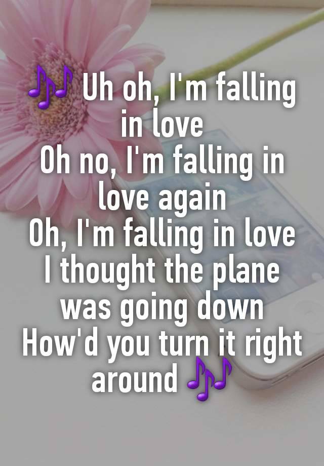 🎶 Uh oh, I'm falling in love
Oh no, I'm falling in love again
Oh, I'm falling in love
I thought the plane was going down
How'd you turn it right around 🎶