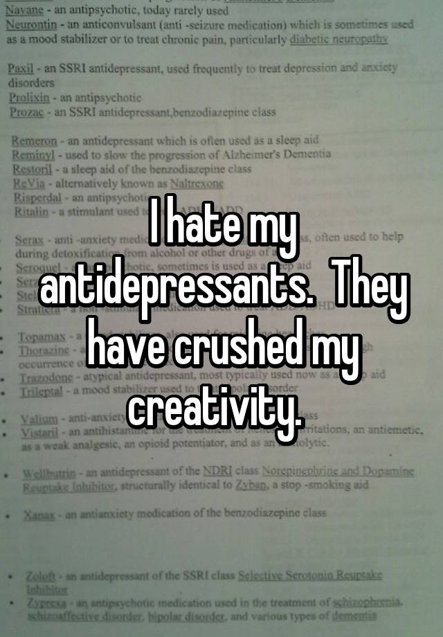 I hate my antidepressants.  They have crushed my creativity.  