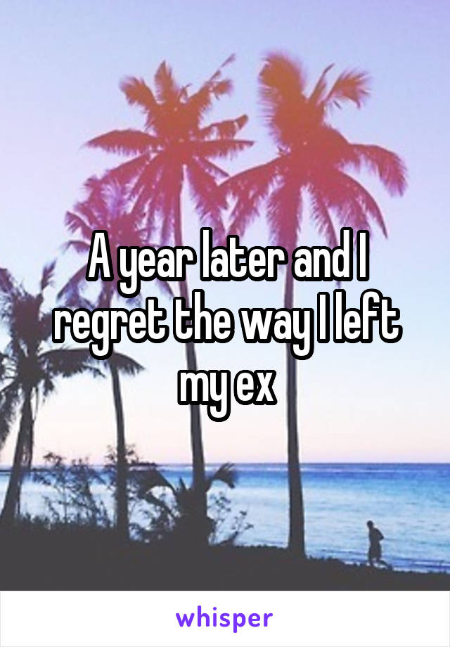 A year later and I regret the way I left my ex