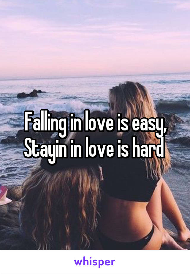 Falling in love is easy, Stayin in love is hard 