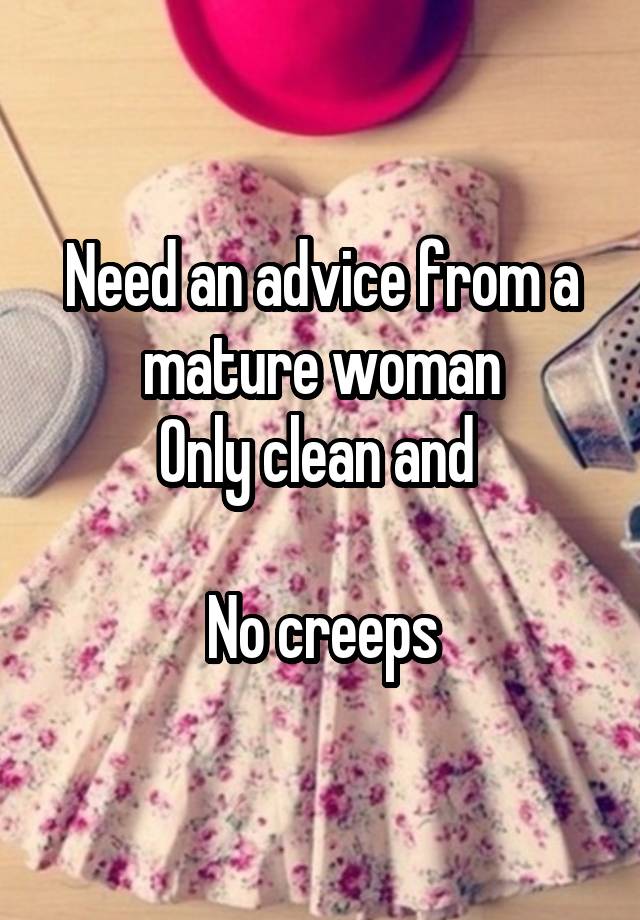 Need an advice from a mature woman
Only clean and 

No creeps