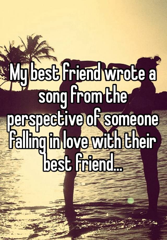 My best friend wrote a song from the perspective of someone falling in love with their best friend…