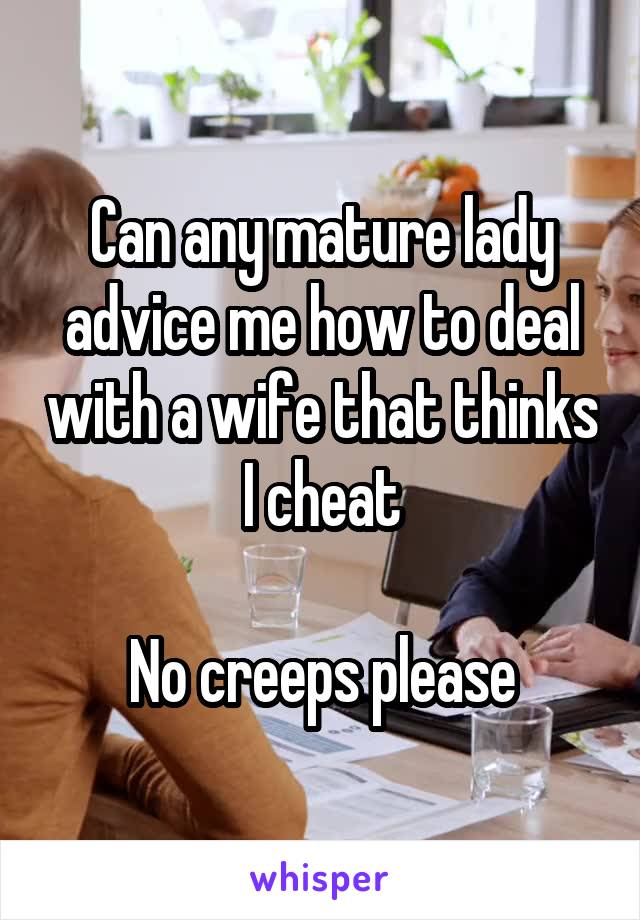 Can any mature lady advice me how to deal with a wife that thinks I cheat

No creeps please