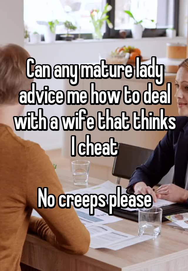 Can any mature lady advice me how to deal with a wife that thinks I cheat

No creeps please