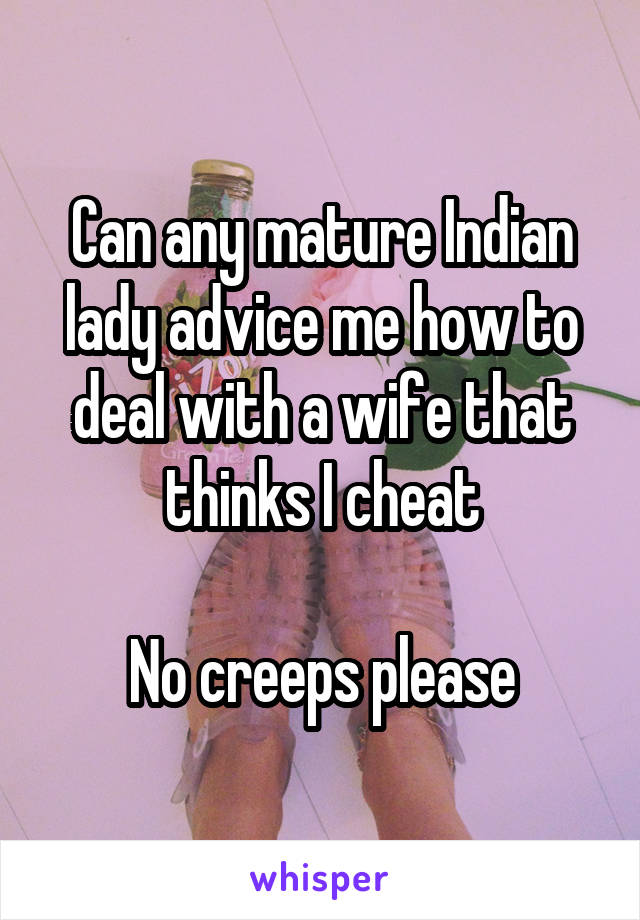 Can any mature Indian lady advice me how to deal with a wife that thinks I cheat

No creeps please