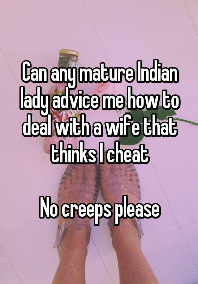 Can any mature Indian lady advice me how to deal with a wife that thinks I cheat

No creeps please