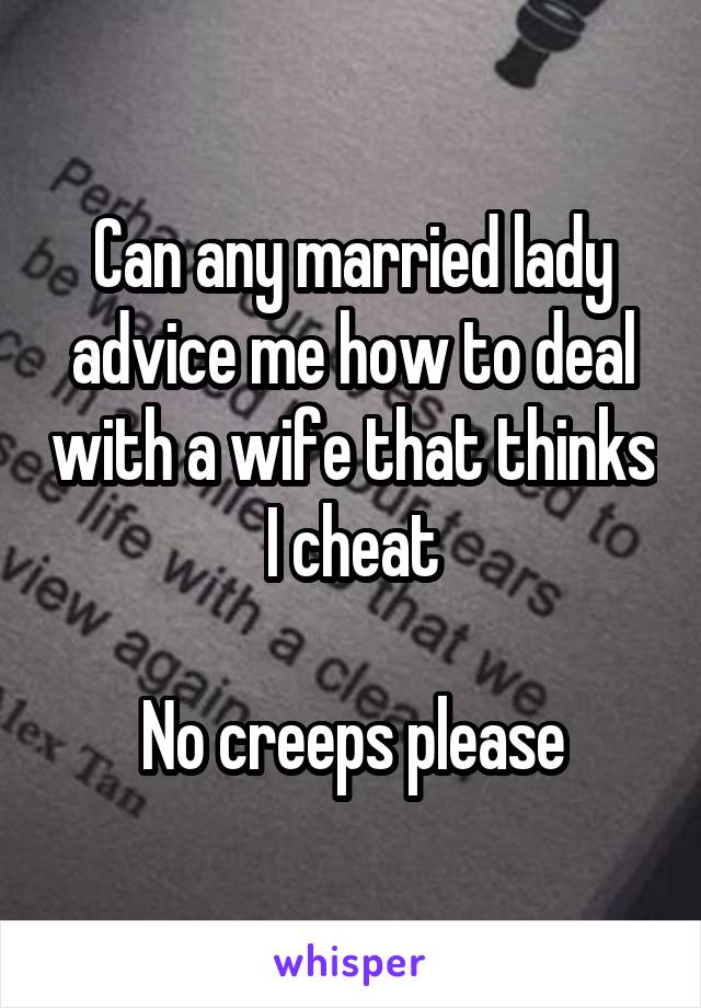 Can any married lady advice me how to deal with a wife that thinks I cheat

No creeps please