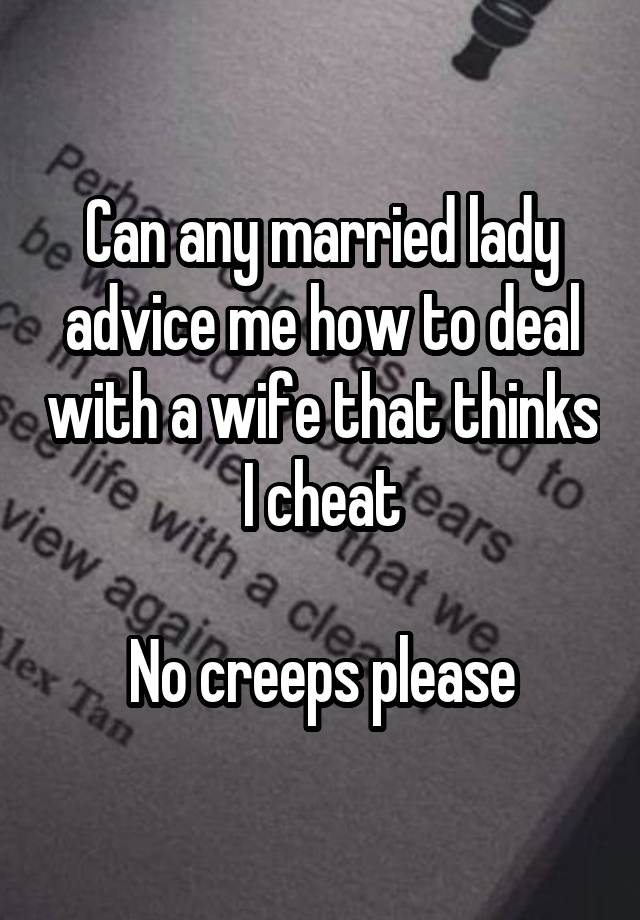 Can any married lady advice me how to deal with a wife that thinks I cheat

No creeps please