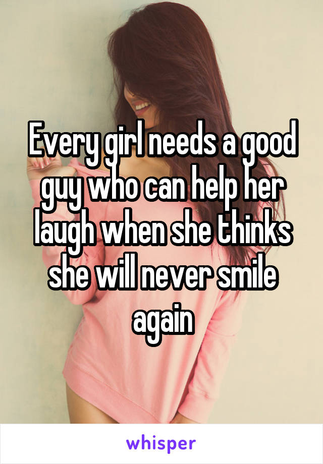 Every girl needs a good guy who can help her laugh when she thinks she will never smile again