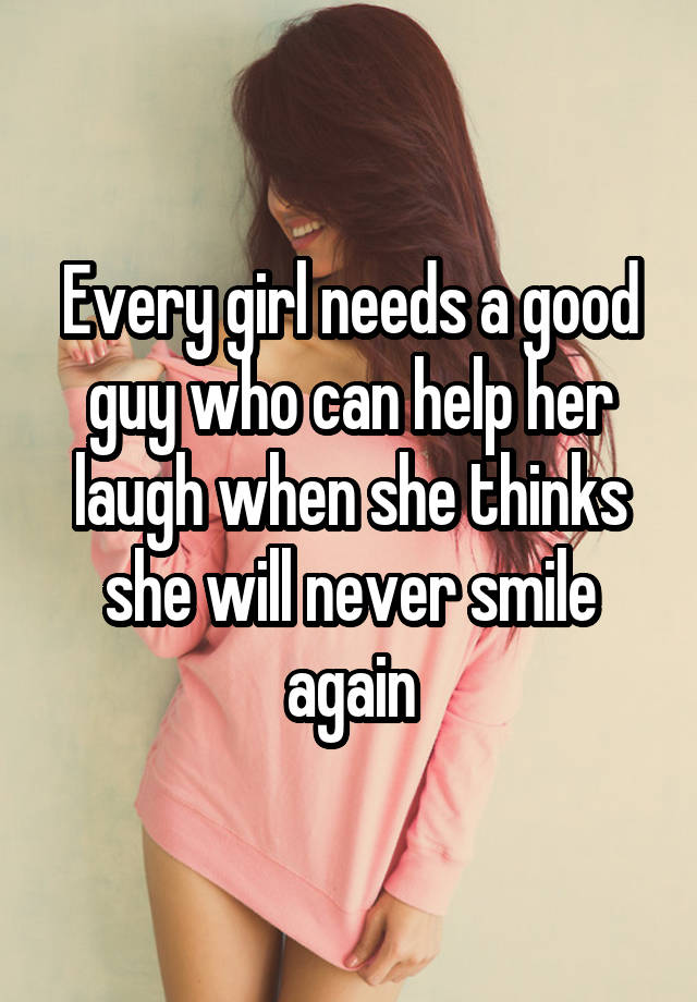 Every girl needs a good guy who can help her laugh when she thinks she will never smile again