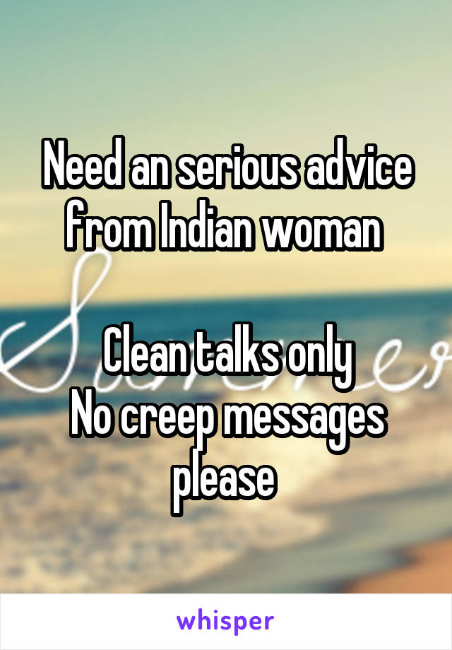 Need an serious advice from Indian woman 

Clean talks only
No creep messages please 