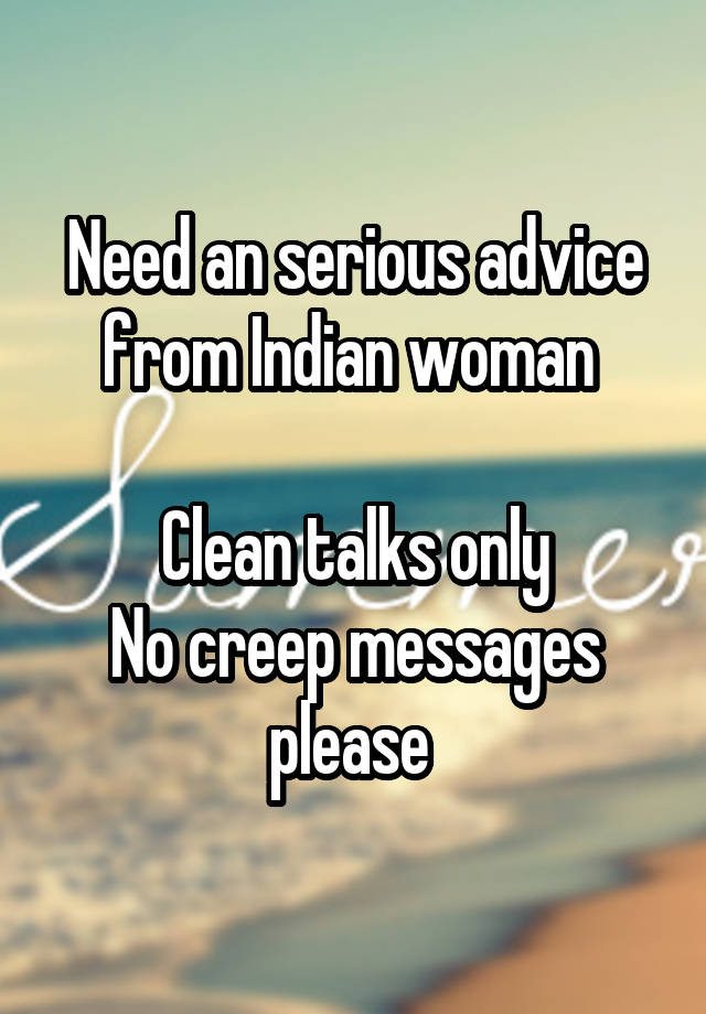 Need an serious advice from Indian woman 

Clean talks only
No creep messages please 