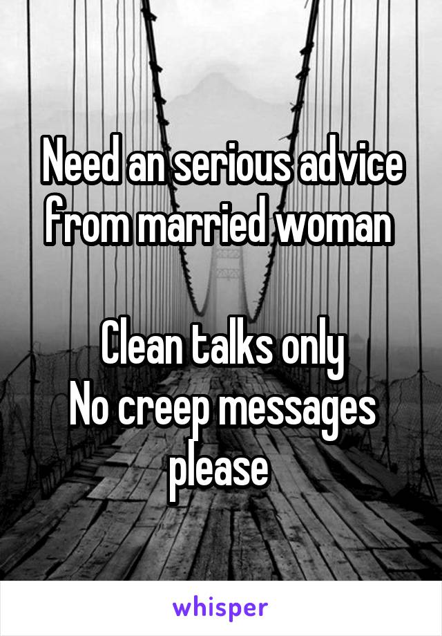 Need an serious advice from married woman 

Clean talks only
No creep messages please 