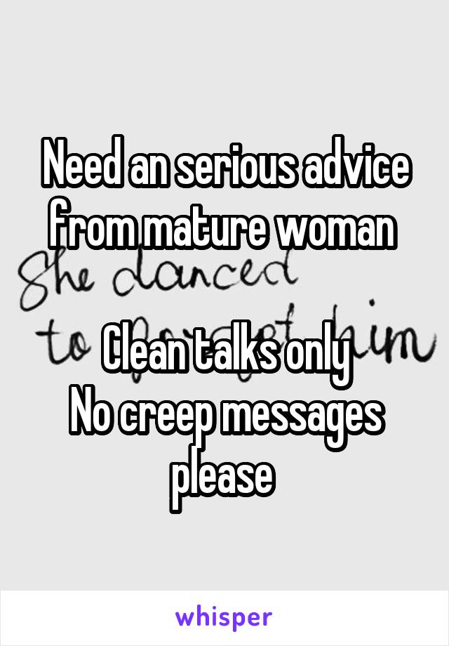 Need an serious advice from mature woman 

Clean talks only
No creep messages please 