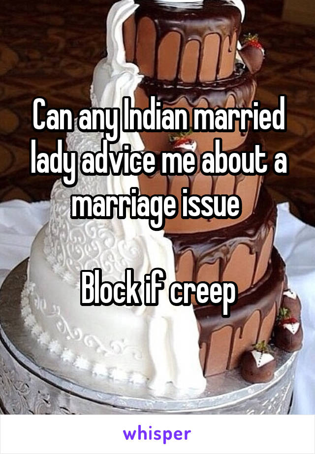 Can any Indian married lady advice me about a marriage issue 

Block if creep
