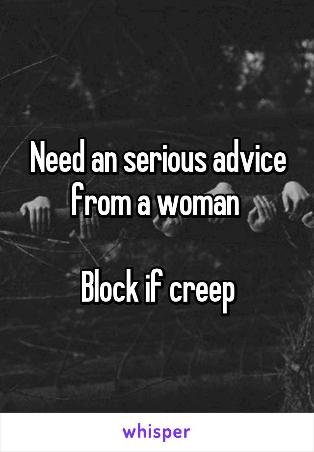 Need an serious advice from a woman 

Block if creep