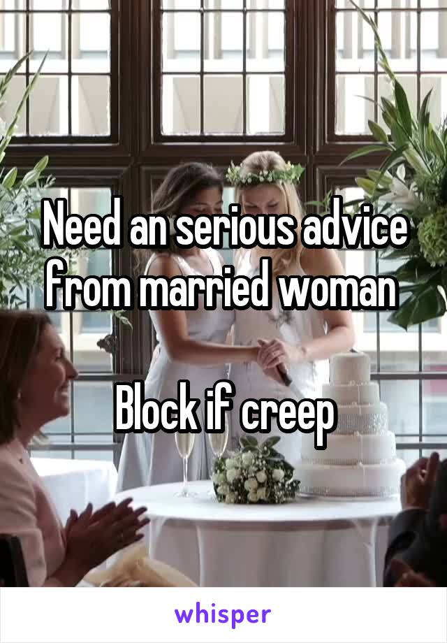 Need an serious advice from married woman 

Block if creep