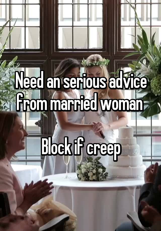 Need an serious advice from married woman 

Block if creep