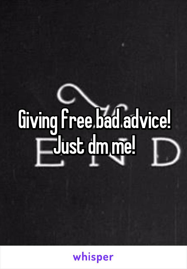 Giving free bad advice!
Just dm me!