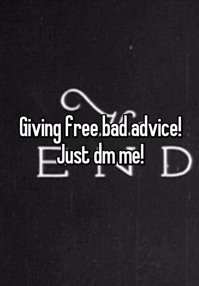 Giving free bad advice!
Just dm me!