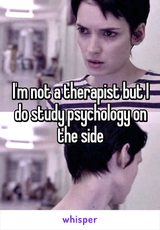 I'm not a therapist but I do study psychology on the side