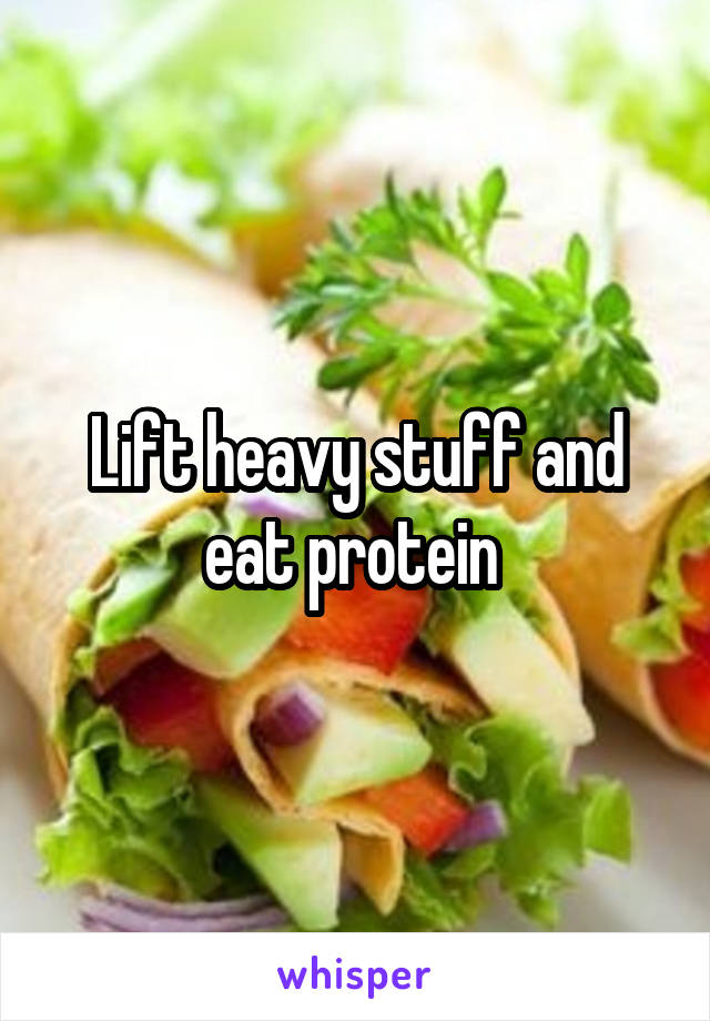 Lift heavy stuff and eat protein 