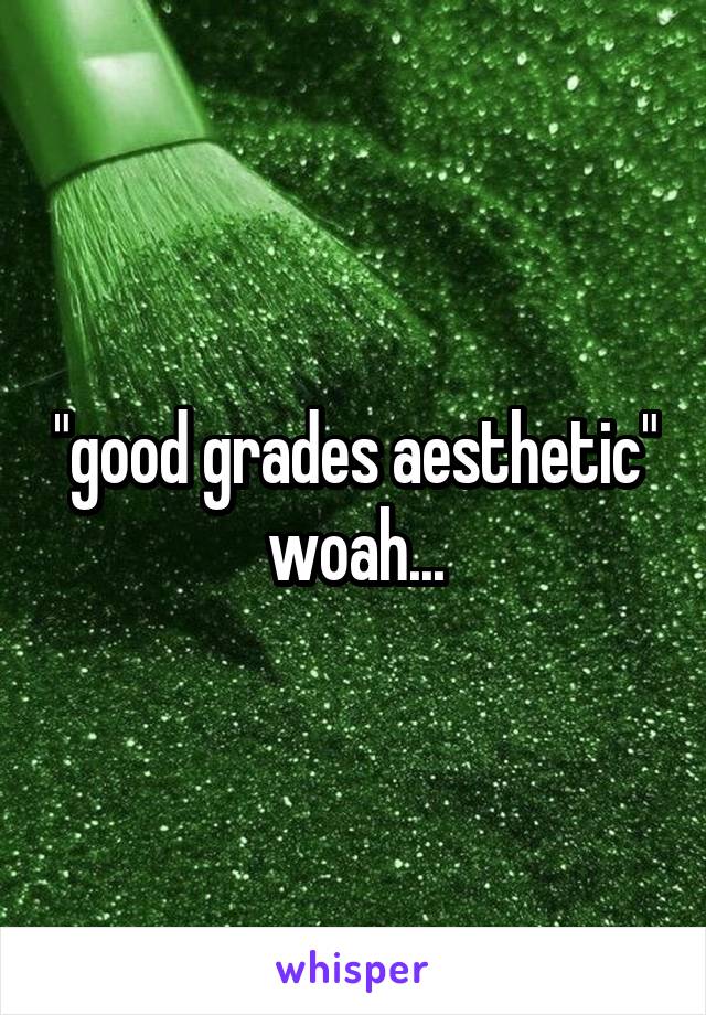 "good grades aesthetic" woah...