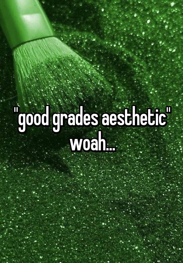 "good grades aesthetic" woah...