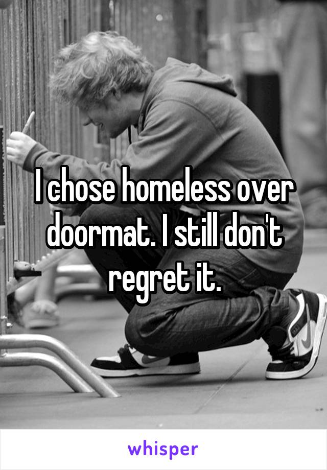 I chose homeless over doormat. I still don't regret it.