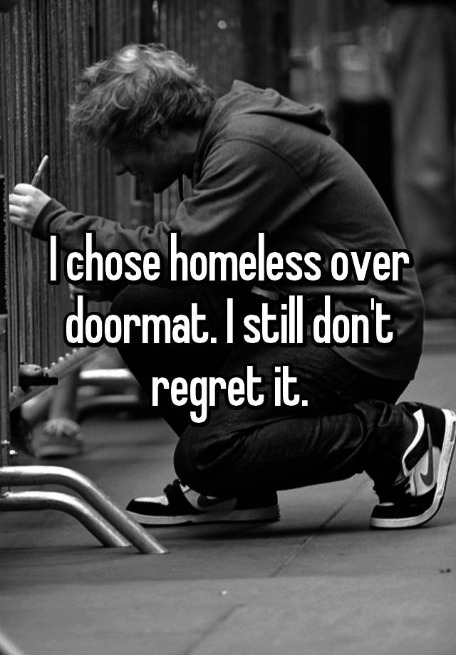 I chose homeless over doormat. I still don't regret it.