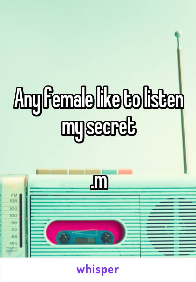 Any female like to listen my secret

.m