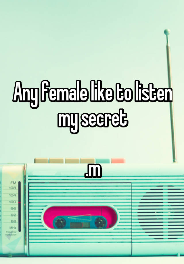 Any female like to listen my secret

.m