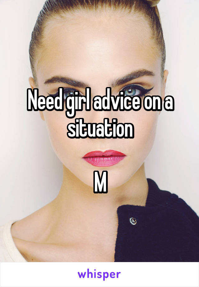 Need girl advice on a situation

M