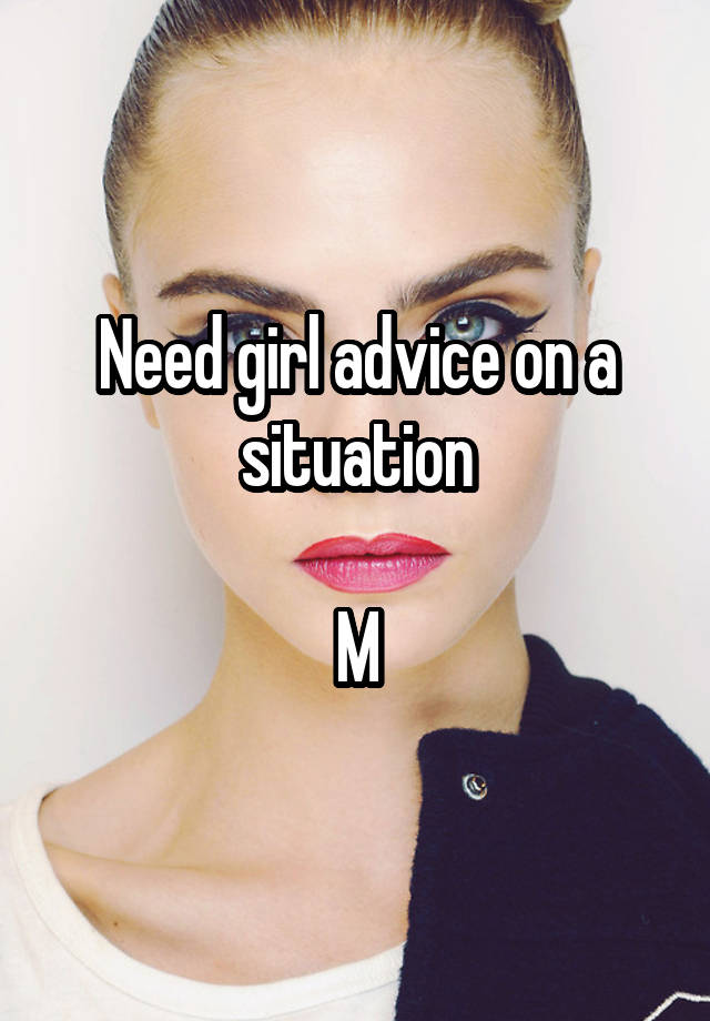 Need girl advice on a situation

M