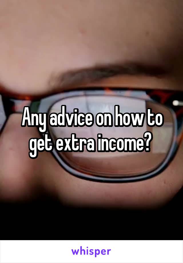 Any advice on how to get extra income? 