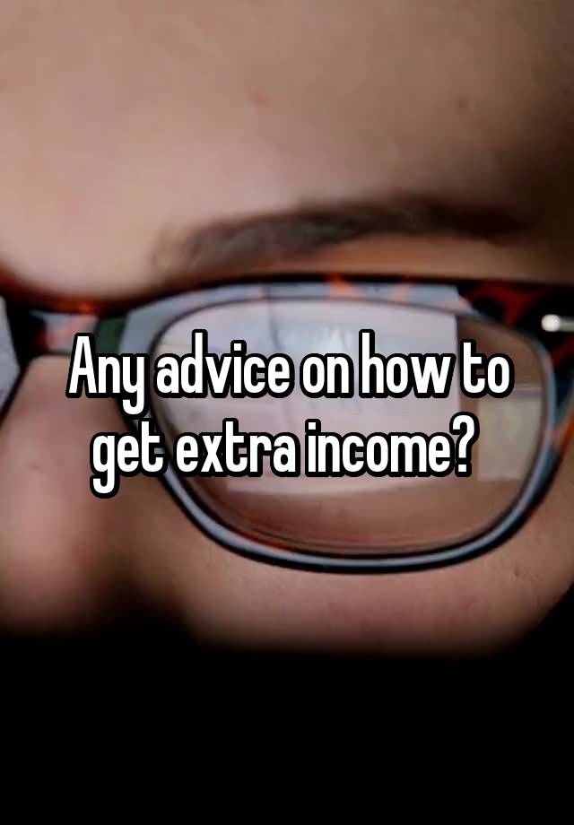 Any advice on how to get extra income? 