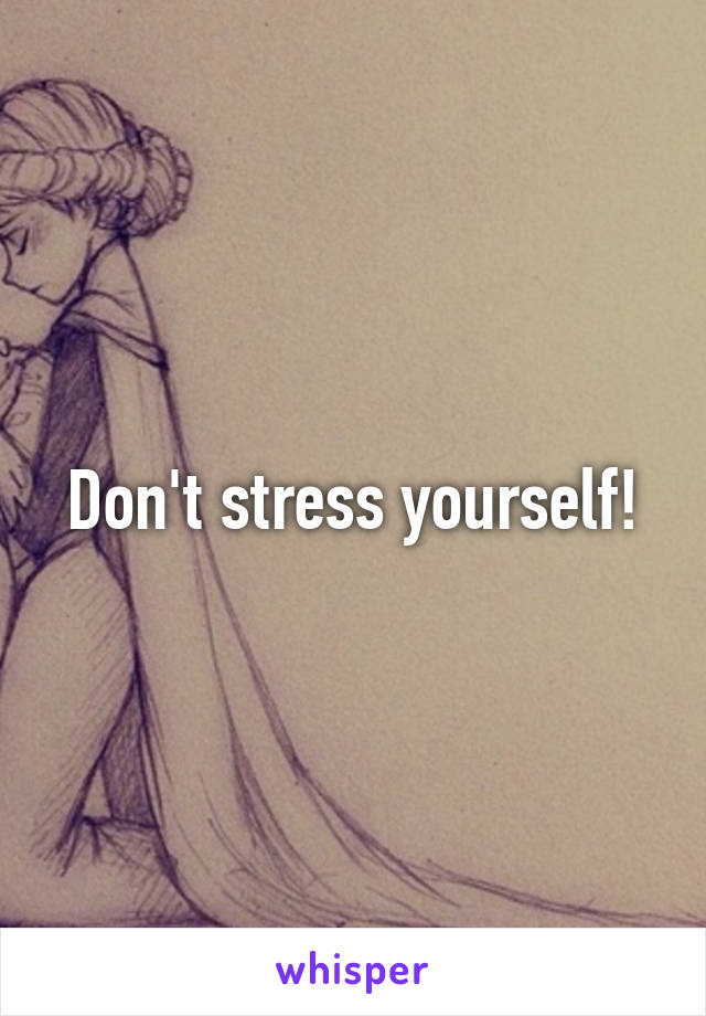 Don't stress yourself!