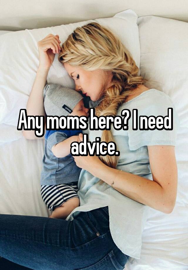 Any moms here? I need advice.