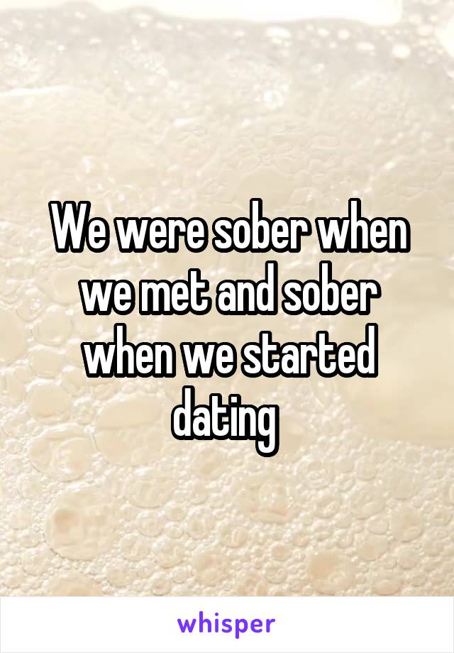 We were sober when we met and sober when we started dating 