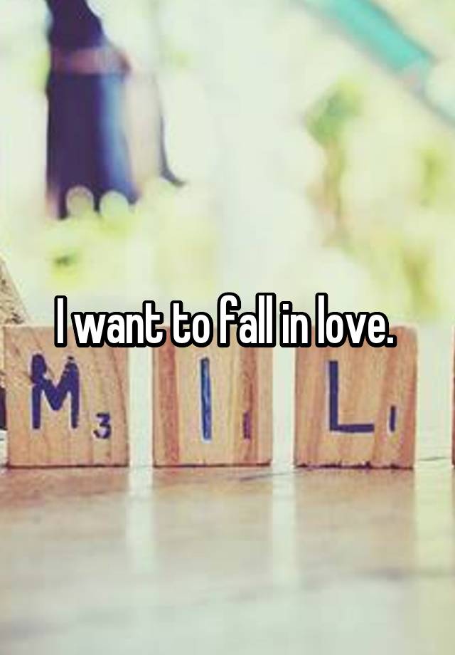 I want to fall in love. 