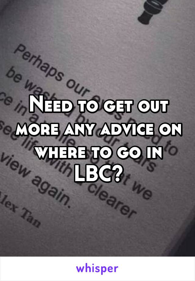 Need to get out more any advice on where to go in LBC?